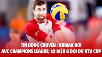 TIN BÓNG CHUYỀN : Kubiak rời AVC Champions League; lộ diện 8 đội dự VTV Cup